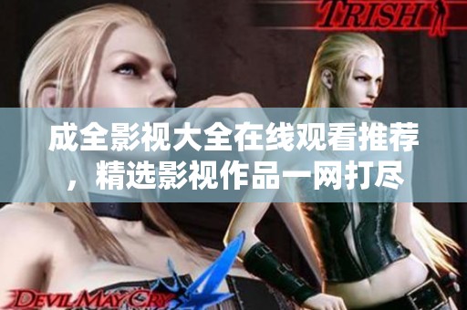 成全影视大全在线观看推荐，精选影视作品一网打尽