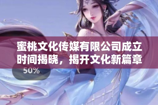 蜜桃文化传媒有限公司成立时间揭晓，揭开文化新篇章