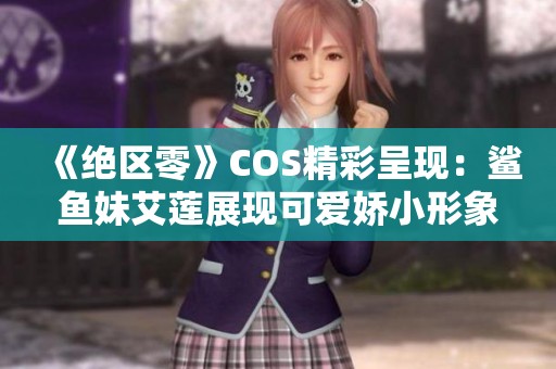 《绝区零》COS精彩呈现：鲨鱼妹艾莲展现可爱娇小形象与吸睛黑丝魅力