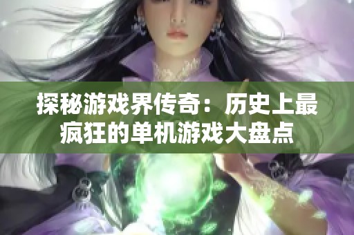 探秘游戏界传奇：历史上最疯狂的单机游戏大盘点