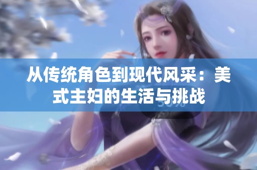 从传统角色到现代风采：美式主妇的生活与挑战