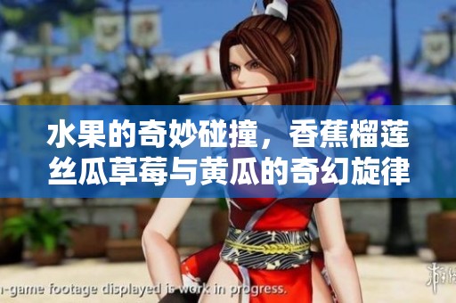 水果的奇妙碰撞，香蕉榴莲丝瓜草莓与黄瓜的奇幻旋律