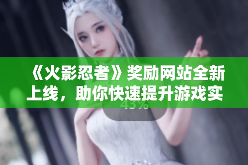 《火影忍者》奖励网站全新上线，助你快速提升游戏实力