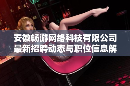 安徽畅游网络科技有限公司最新招聘动态与职位信息解析