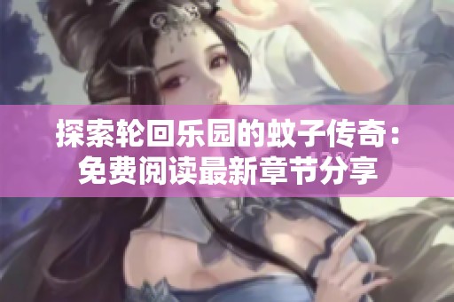 探索轮回乐园的蚊子传奇：免费阅读最新章节分享