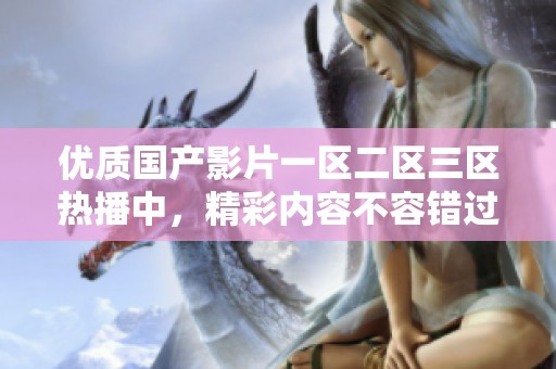 优质国产影片一区二区三区热播中，精彩内容不容错过