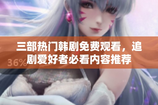 三部热门韩剧免费观看，追剧爱好者必看内容推荐