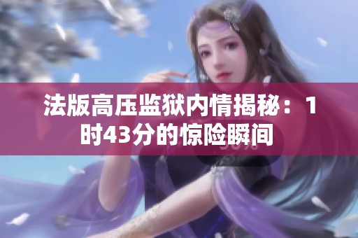 法版高压监狱内情揭秘：1时43分的惊险瞬间 