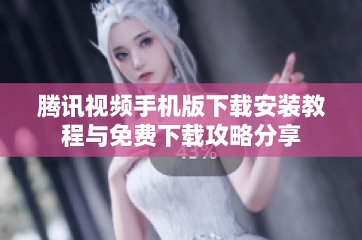 腾讯视频手机版下载安装教程与免费下载攻略分享