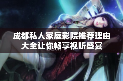 成都私人家庭影院推荐理由大全让你畅享视听盛宴