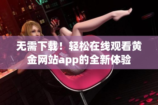 无需下载！轻松在线观看黄金网站app的全新体验