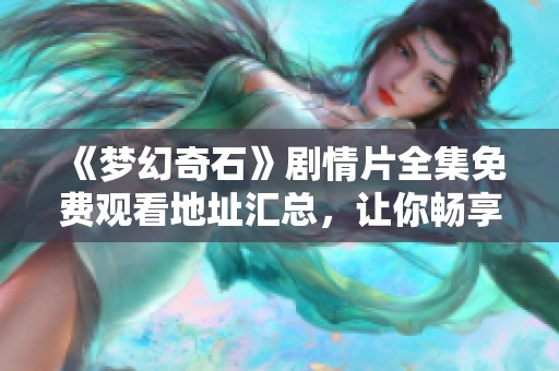 《梦幻奇石》剧情片全集免费观看地址汇总，让你畅享精彩内容