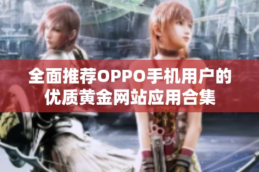 全面推荐OPPO手机用户的优质黄金网站应用合集