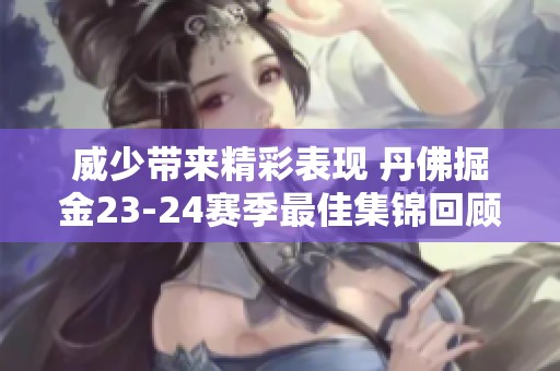 威少带来精彩表现 丹佛掘金23-24赛季最佳集锦回顾