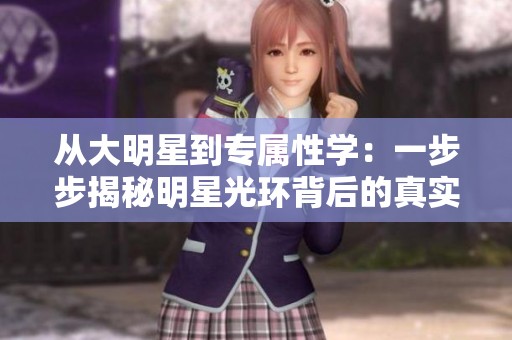 从大明星到专属性学：一步步揭秘明星光环背后的真实与隐私
