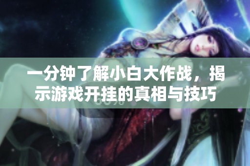 一分钟了解小白大作战，揭示游戏开挂的真相与技巧