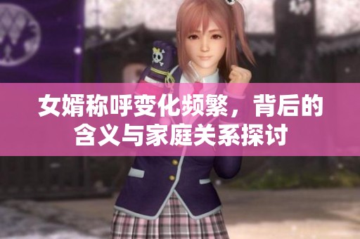 女婿称呼变化频繁，背后的含义与家庭关系探讨