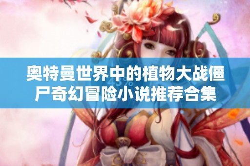 奥特曼世界中的植物大战僵尸奇幻冒险小说推荐合集