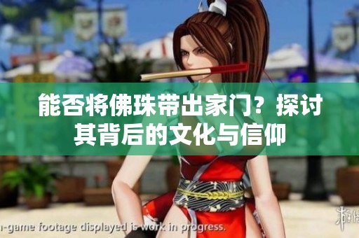 能否将佛珠带出家门？探讨其背后的文化与信仰
