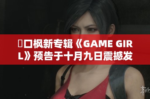 樋口枫新专辑《GAME GIRL》预告于十月九日震撼发布