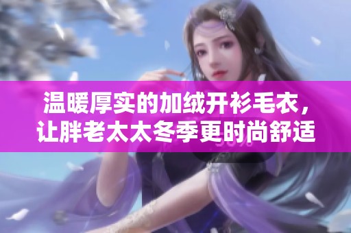 温暖厚实的加绒开衫毛衣，让胖老太太冬季更时尚舒适