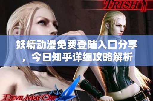 妖精动漫免费登陆入口分享，今日知乎详细攻略解析