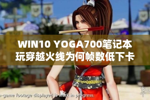 WIN10 YOGA700笔记本玩穿越火线为何帧数低下卡顿严重
