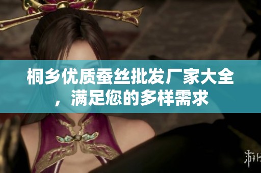 桐乡优质蚕丝批发厂家大全，满足您的多样需求