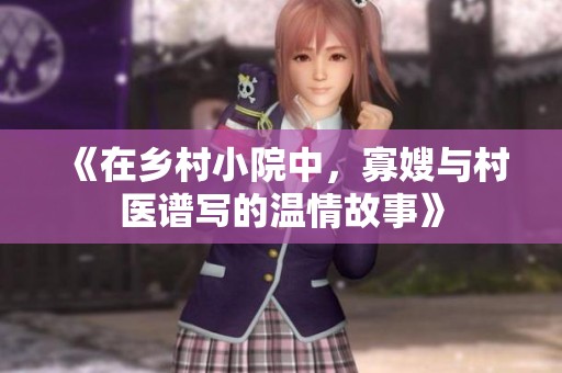 《在乡村小院中，寡嫂与村医谱写的温情故事》