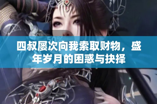 四叔屡次向我索取财物，盛年岁月的困惑与抉择