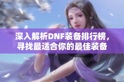深入解析DNF装备排行榜，寻找最适合你的最佳装备