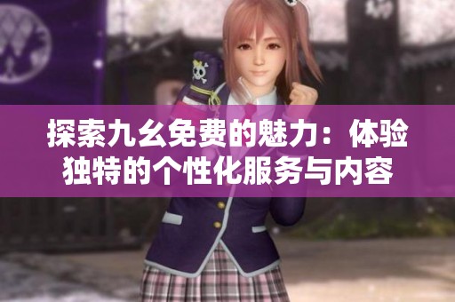 探索九幺免费的魅力：体验独特的个性化服务与内容