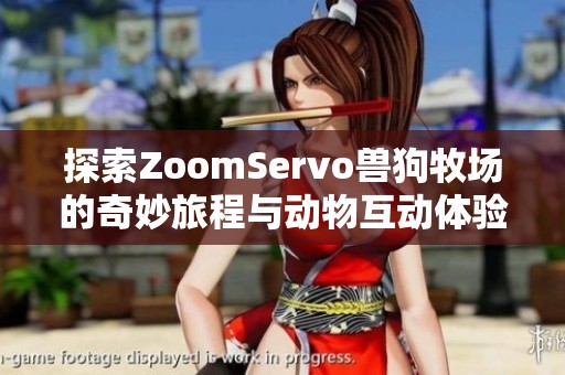探索ZoomServo兽狗牧场的奇妙旅程与动物互动体验