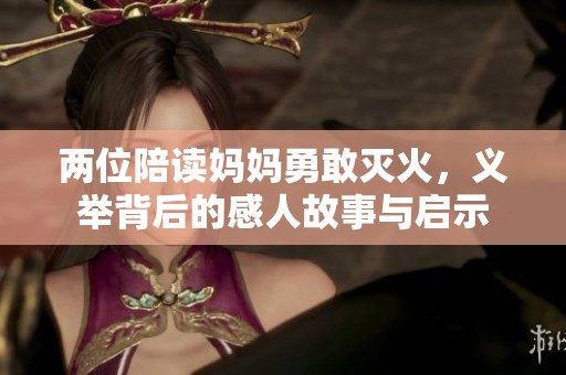两位陪读妈妈勇敢灭火，义举背后的感人故事与启示