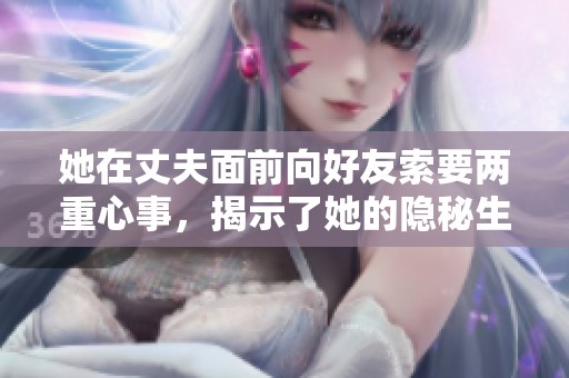 她在丈夫面前向好友索要两重心事，揭示了她的隐秘生活