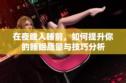 在夜晚入睡前，如何提升你的睡眠质量与技巧分析