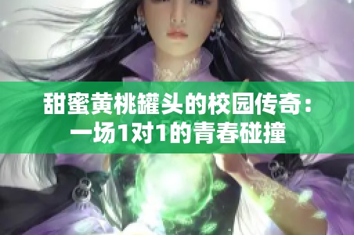 甜蜜黄桃罐头的校园传奇：一场1对1的青春碰撞