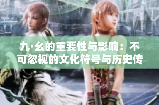 九·幺的重要性与影响：不可忽视的文化符号与历史传承
