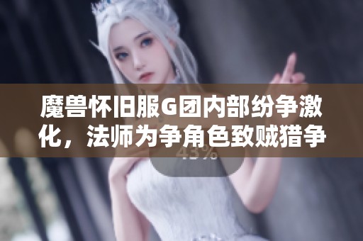 魔兽怀旧服G团内部纷争激化，法师为争角色致贼猎争吵不断