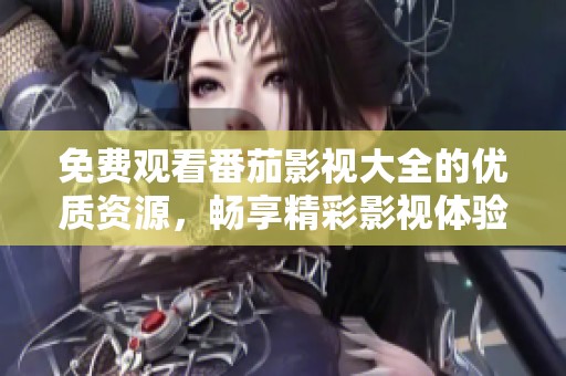 免费观看番茄影视大全的优质资源，畅享精彩影视体验