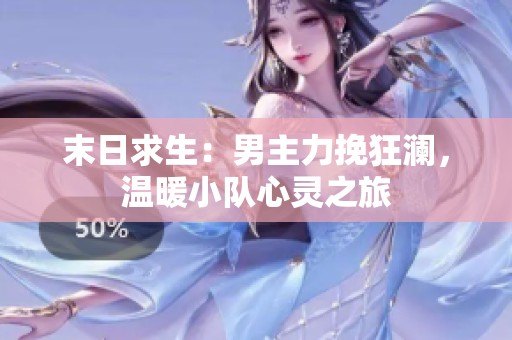 末日求生：男主力挽狂澜，温暖小队心灵之旅
