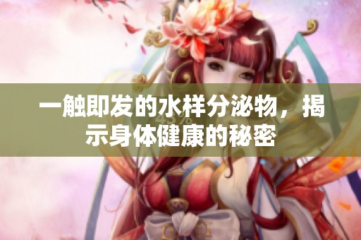 一触即发的水样分泌物，揭示身体健康的秘密