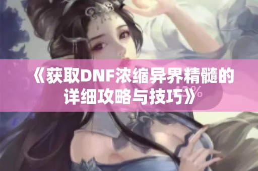 《获取DNF浓缩异界精髓的详细攻略与技巧》