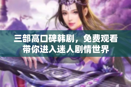 三部高口碑韩剧，免费观看带你进入迷人剧情世界