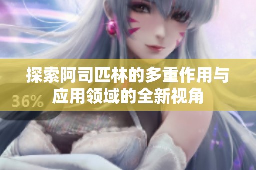 探索阿司匹林的多重作用与应用领域的全新视角