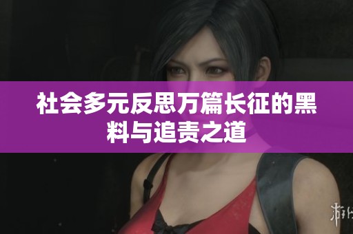 社会多元反思万篇长征的黑料与追责之道