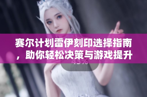 赛尔计划雷伊刻印选择指南，助你轻松决策与游戏提升