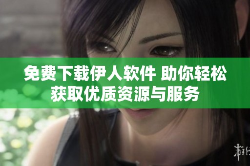免费下载伊人软件 助你轻松获取优质资源与服务