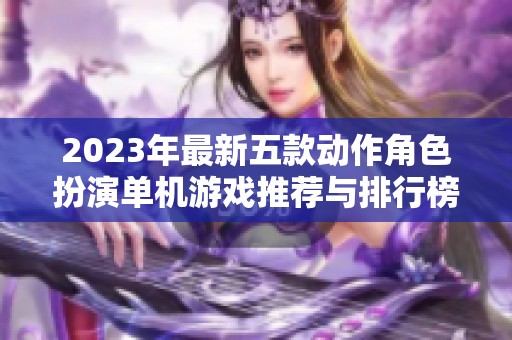 2023年最新五款动作角色扮演单机游戏推荐与排行榜解析