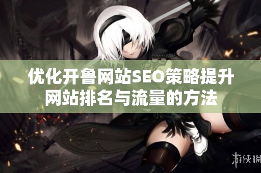 优化开鲁网站SEO策略提升网站排名与流量的方法